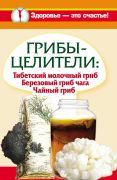 Грибы-целители: Тибетский молочный гриб. Березовый гриб чага. Чайный гриб (книга)