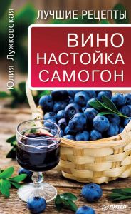 Вино, настойка, самогон. Лучшие рецепты (книга)